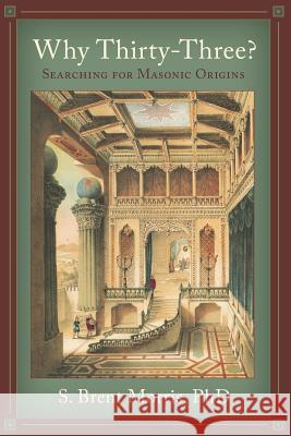 Why Thirty-Three?: Searching for Masonic Origins S. Brent Morri 9781633918191 Westphalia Press