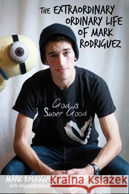 The Extraordinary Ordinary Life of Mark Rodriguez Mark Rodriguez Leigh Ellen Rodriguez 9781633930988 Koehler Studios, Inc.