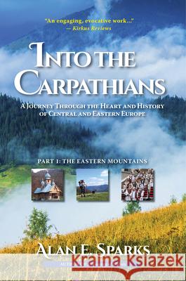 Into the Carpathians: A Journey Through the Heart and History of Central and Eastern Europe (Part 1: The Eastern Mountains) [Deluxe Color Ed Sparks, Alan E. 9781633931534 Koehler Books