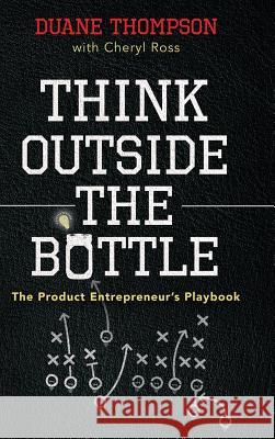 Think Outside the Bottle: The Product Entrepreneur's Playbook Duane Thompson Cheryl Ross 9781633933552 Sabrosa Foods Inc.