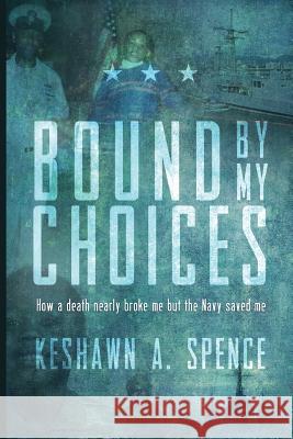 Bound by My Choices: How a death nearly broke me but the Navy saved me Spence, Keshawn a. 9781633936171 Koehler Books