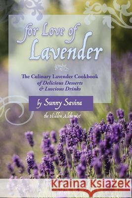 For Love of Lavender: The Culinary Lavender Cookbook of Delicious Desserts & Luscious Drinks Sunny Savina Annie Brule 9781633980273