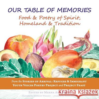 Our Table of Memories: Food & Poetry of Spirit, Homeland & Tradition. a Collaborative Project with the Stories of Arrival: Youth Voices Poetr Merna Ann Hecht Stories of Arrival Youth Voices          Annie Brule 9781633980334