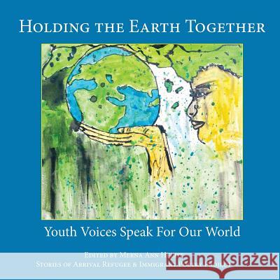 Holding the Earth Together: Youth Voices Speak for Our World Merna Ann Hecht Annie Brule Stories of Arrival Project 9781633980686 Arundel Books (West Edge Media LLC)