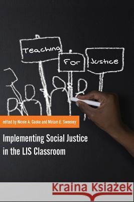 Teaching for Justice: Implementing Social Justice in the LIS Classroom Nicole A. Cooke Miriam E. Sweeney 9781634000178