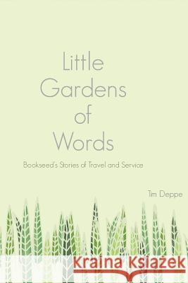 Little Gardens of Words: Bookseed's Stories of Travel and Service Tim Deppe 9781634000192 Litwin Books