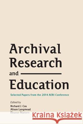 Archival Research and Education: Selected Papers from the 2014 AERI Conference Cox, Richard J. 9781634000208 Litwin Books