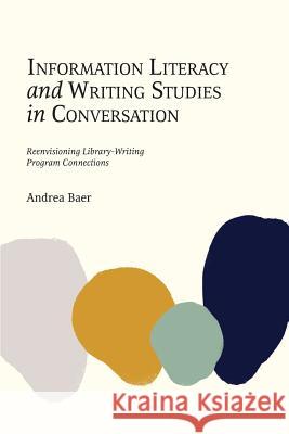 Information Literacy and Writing Studies in Conversation: Reenvisioning Library-Writing Program Connections Andrea Baer 9781634000215 Library Juice Press