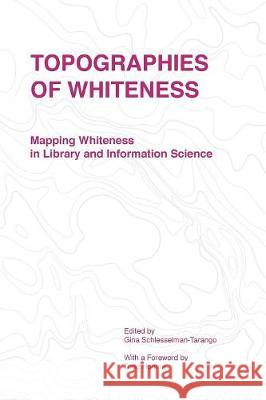 Topographies of Whiteness: Mapping Whiteness in Library and Information Science Schlesselman-Tarango Gina 9781634000222 Library Juice Press