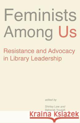 Feminists Among Us: Resistance and Advocacy in Library Leadership Lew Shirley, Yousefi Baharark 9781634000277 Library Juice Press