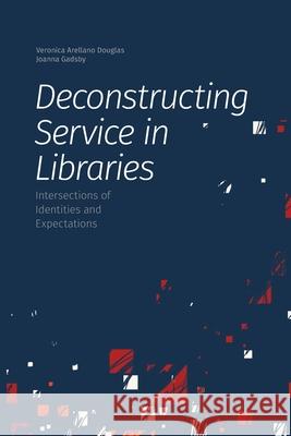 Deconstructing Service in Libraries: Intersections of Identities and Expectations Veronica Arellan Joanna Gadsby 9781634000604 Library Juice Press