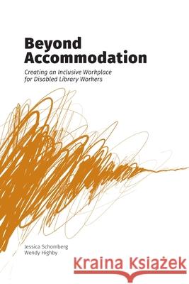 Beyond Accommodation: Creating an Inclusive Workplace for Disabled Library Workers Jessica Schomberg Wendy Highby 9781634000864 Library Juice Press