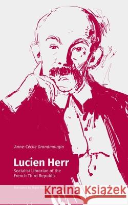 Lucien Herr: Socialist Librarian of the French Third Republic Anne-Cécile Grandmougin, Tegan Raleigh 9781634000949 Litwin Books