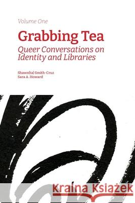 Grabbing Tea: Queer Conversations on Identity and Libraries (Volume One) Shawn(ta) Smith-Cruz Sara a. Howard 9781634001342