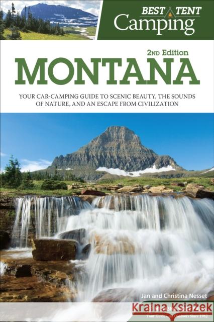 Best Tent Camping: Montana: Your Car-Camping Guide to Scenic Beauty, the Sounds of Nature, and an Escape from Civilization Christina Nesset Jan Nesset 9781634041928 Menasha Ridge Press