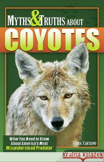 Myths & Truths about Coyotes: What You Need to Know about America's Most Misunderstood Predator Cartaino, Carol 9781634042253 Menasha Ridge Press