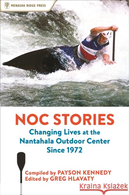 Noc Stories: Changing Lives at the Nantahala Outdoor Center Since 1972 Payson Kennedy Greg Hlavaty 9781634042260 Menasha Ridge Press