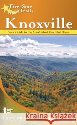 Five-Star Trails: Knoxville: Your Guide to the Area's Most Beautiful Hikes Johnny Molloy 9781634042710 Menasha Ridge Press