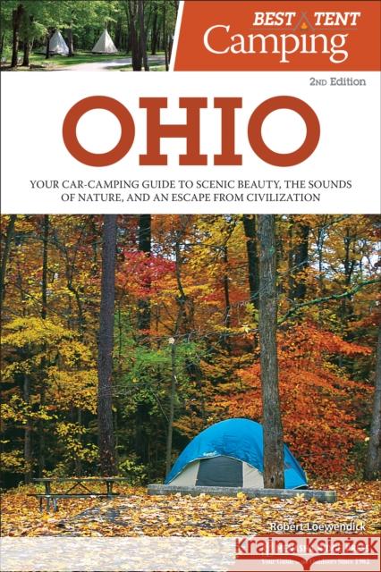 Best Tent Camping: Ohio: Your Car-Camping Guide to Scenic Beauty, the Sounds of Nature, and an Escape from Civilization Robert Lowendick 9781634042895 Menasha Ridge Press