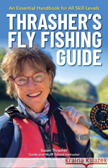 Thrasher's Fly Fishing Guide: An Essential Handbook for All Skill Levels Susan Thrasher Ron Ellis 9781634043229