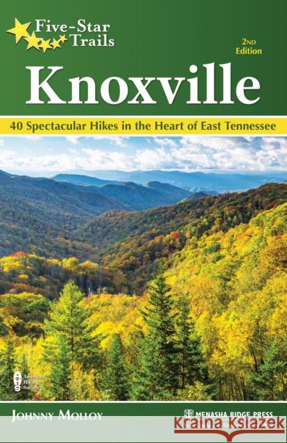 Five-Star Trails: Knoxville: 40 Spectacular Hikes in the Heart of East Tennessee Molloy, Johnny 9781634043274 Menasha Ridge Press