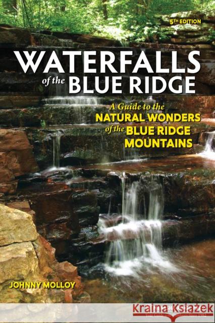 Waterfalls of the Blue Ridge: A Guide to the Natural Wonders of the Blue Ridge Mountains Molloy, Johnny 9781634043298 Menasha Ridge Press