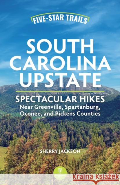 Five-Star Trails: South Carolina Upstate: Spectacular Hikes Near Greenville, Spartanburg, Oconee, and Pickens Counties Jackson, Sherry 9781634043465