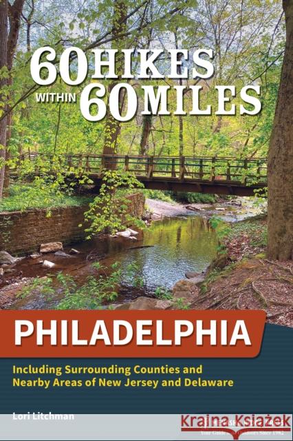 60 Hikes Within 60 Miles: Philadelphia: Including Surrounding Counties and Nearby Areas of New Jersey and Delaware Lori Litchman 9781634043526
