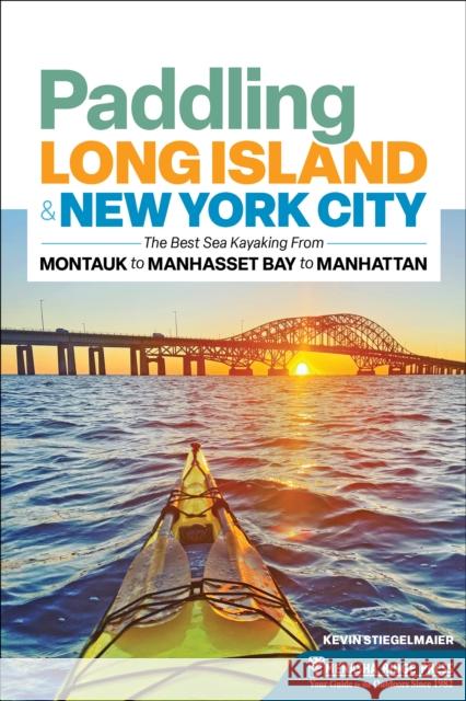Paddling Long Island & New York City: The Best Sea Kayaking from Montauk to Manhasset Bay to Manhattan Kevin Stiegelmaier 9781634043601 Menasha Ridge Press
