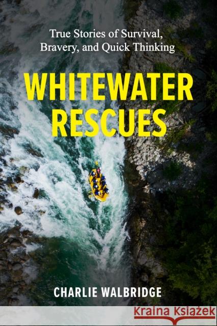 Whitewater Rescues: True Stories of Survival, Bravery, and Quick Thinking Charlie Walbridge 9781634043847 Menasha Ridge Press
