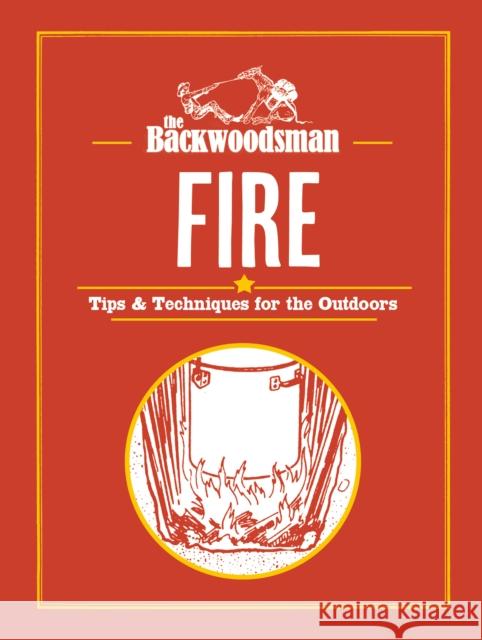 Backwoodsman Guide to Fire: Tips & Techniques for the Outdoors The Backwoodsman 9781634044080 Menasha Ridge Press