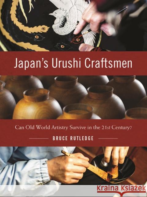 Japan's Urushi Craftsmen: Can Old World Artistry Survive in the 21st Century? Bruce Rutledge 9781634050104 Chin Music