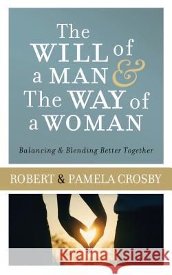 The Will of a Man & the Way of a Woman: Balancing & Blending Better Together Robert Crosby Pamela Crosby 9781634099295 Shiloh Run Press