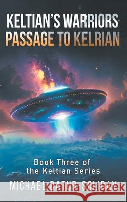 Keltian's Warriors: Passage to Kelrian: Book Three of the Keltian Series Michael Datur-Soliday 9781634101714 Strategic Book Publishing