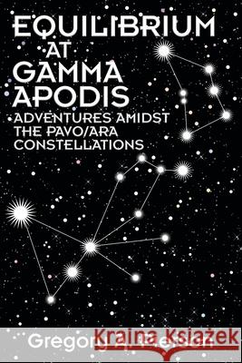 Equilibrium at Gamma Apodis: Adventures Amidst the Pavo/Ara Constellations Gregory a. Pierson 9781634102766 Strategic Book Publishing