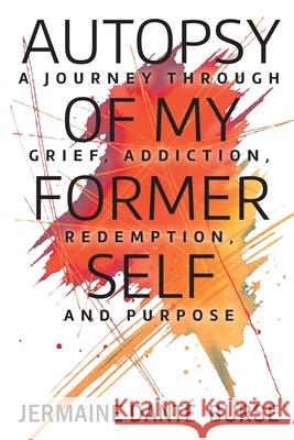 Autopsy of My Former Self: A journey through grief, transformation, addiction, personal triumph, and purpose Jermaine Dant? Burse 9781634103299 Strategic Book Publishing