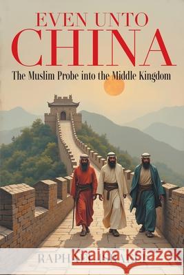 Even Unto China: The Muslim Probe into the Middle Kingdom Raphael Israeli 9781634103572 Strategic Book Publishing
