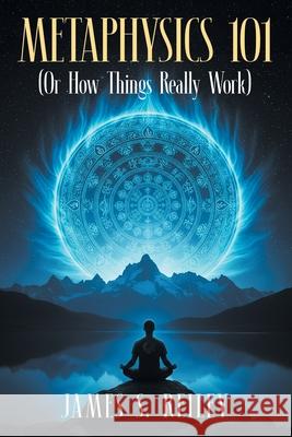Metaphysics 101: (Or How Things Really Work) James S. Reiley 9781634103619 Strategic Book Publishing
