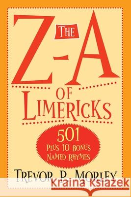 The Z-A of Limericks: 501 Plus 10 Bonus Named Rhymes Trevor P. Morley 9781634103725 Strategic Book Publishing