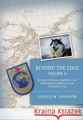 Beyond The Edge, II: Accounts of Historic, Significant, and Little-Known Expeditions on the Greenland Ice Cap Gerald W Johnson 9781634137621