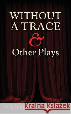 WITHOUT A TRACE & Other Plays Carol K Mack 9781634139991