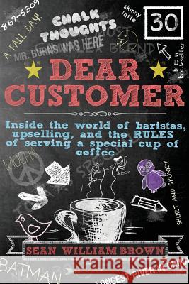 Dear Customer: Inside the World of Baristas, Upselling, and the Rules of Serving a Special Cup of Coffee Brown, Sean William 9781634150019 Sean Nelson