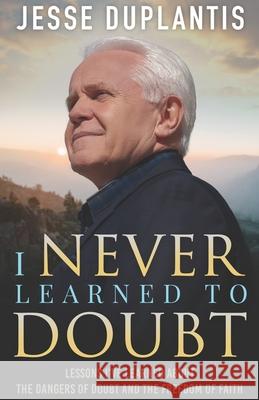 I Never Learned to Doubt: Lessons I've Learned about the Dangers of Doubt and the Freedom of Faith Jesse Duplantis 9781634167352