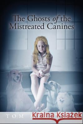 The Ghosts of the Mistreated Canines Tom Marovich 9781634171601 Page Publishing, Inc.