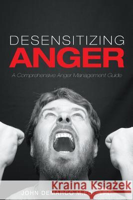 Desensitizing Anger: A Comprehensive Anger Management Guide Lpc John DeMarc 9781634178310 Page Publishing, Inc.