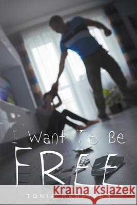 I Want To Be Free Tonia Harrison 9781634178396 Page Publishing, Inc.