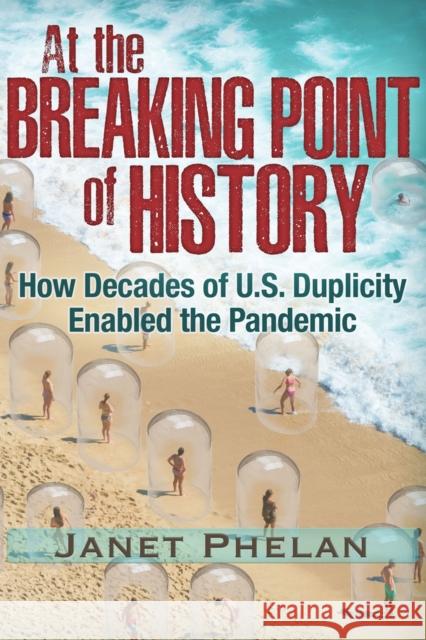 At the Breaking Point of History: How Decades of U.S. Duplicity Enabled the Pandemic Janet Phelan 9781634243681 Trine Day