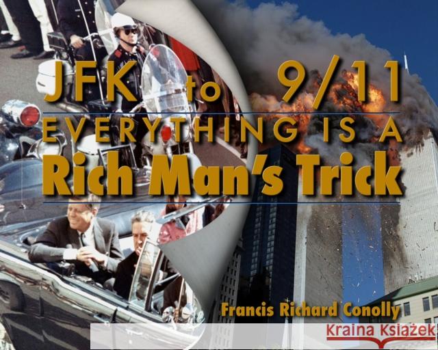 JFK to 911 Everything Is a Rich Man's Trick Francis Richard Conolly 9781634243742 Trine Day