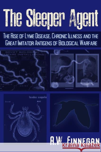 The Sleeper Agent: The Rise of Lyme Disease, Chronic Illness, and the Great Imitator Antigens of Biological Warfare A. W. Finnegan 9781634243810 Trine Day