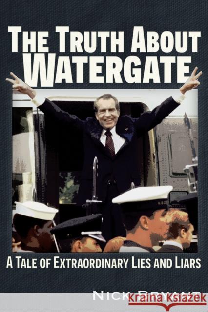 The Truth about Watergate: A Tale of Extraordinary Lies & Liars Bryant, Nick 9781634244282 Trine Day